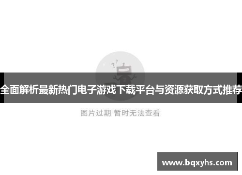 全面解析最新热门电子游戏下载平台与资源获取方式推荐